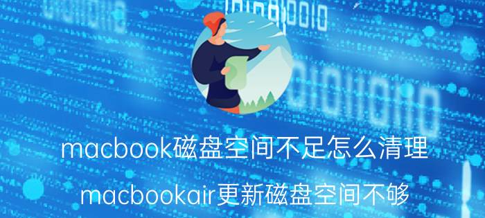 macbook磁盘空间不足怎么清理 macbookair更新磁盘空间不够？